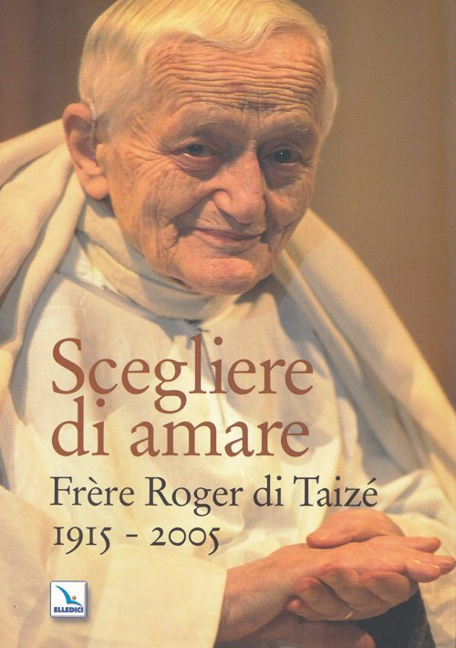 Scegliere di amare – Frère Roger di Taizé 1915-2005